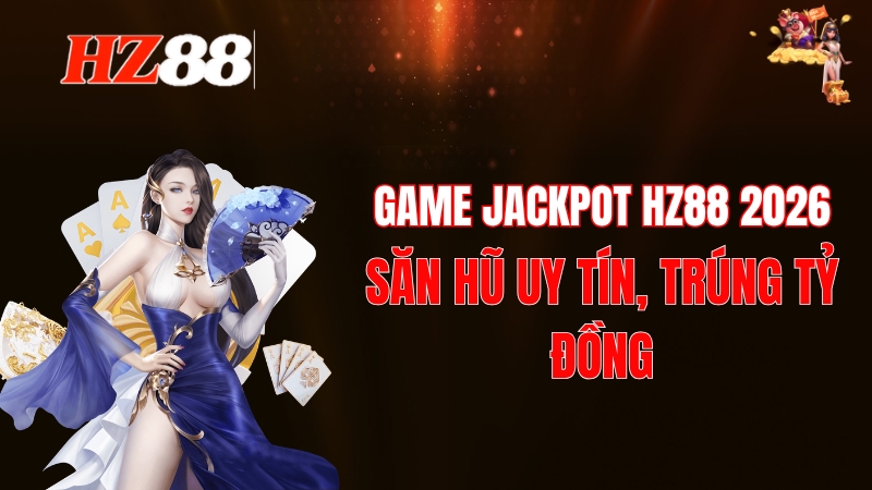 Game Jackpot HZ88 2026: Săn Hũ Uy Tín, Trúng Tỷ Đồng