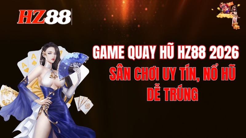 Game Quay Hũ HZ88 2026: Sân Chơi Uy Tín, Nổ Hũ Dễ Trúng