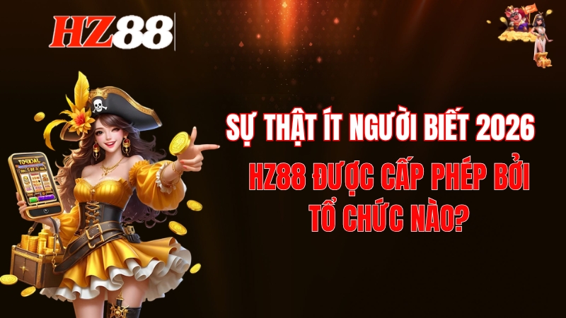 HZ88 Được Cấp Phép Bởi Tổ Chức Nào? Sự Thật Ít Người Biết 2026