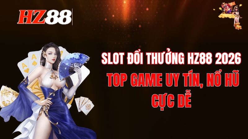 Slot Đổi Thưởng HZ88 2026: Top Game Uy Tín, Nổ Hũ Cực Dễ