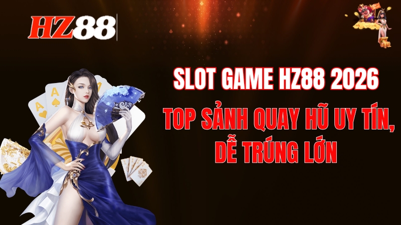 Slot Game HZ88 2026: Top Sảnh Quay Hũ Uy Tín, Dễ Trúng Lớn