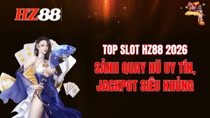 Top Slot HZ88 2026: Sảnh Quay Hũ Uy Tín, Jackpot Siêu Khủng