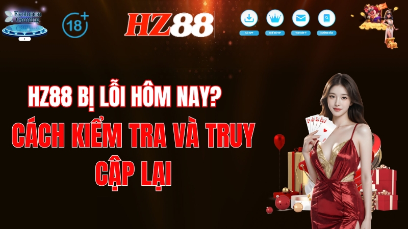 HZ88 Bị Lỗi Hôm Nay? Cách Kiểm Tra Và Truy Cập Lại