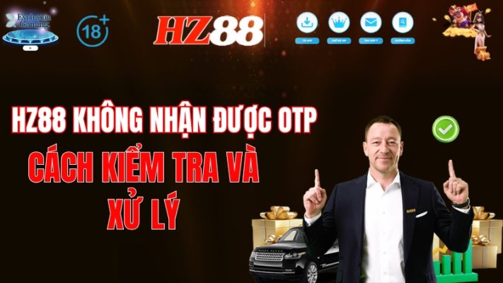 HZ88 Không Nhận Được OTP – Cách Kiểm Tra Và Xử Lý